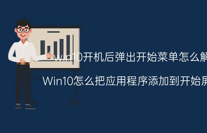 win10开机后弹出开始菜单怎么解决 Win10怎么把应用程序添加到开始屏幕上？